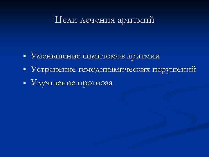 Цели лечения аритмий § § § Уменьшение симптомов аритмии Устранение гемодинамических нарушений Улучшение прогноза