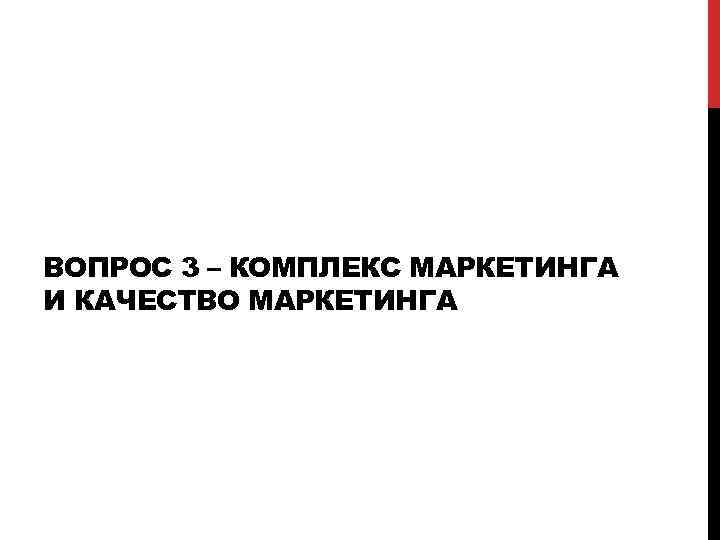 ВОПРОС 3 – КОМПЛЕКС МАРКЕТИНГА И КАЧЕСТВО МАРКЕТИНГА 