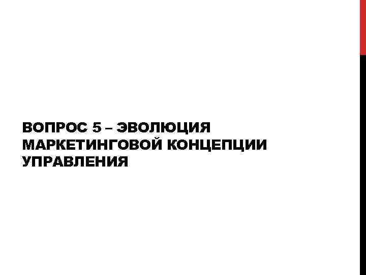 ВОПРОС 5 – ЭВОЛЮЦИЯ МАРКЕТИНГОВОЙ КОНЦЕПЦИИ УПРАВЛЕНИЯ 