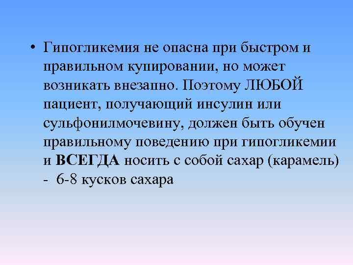  • Гипогликемия не опасна при быстром и правильном купировании, но может возникать внезапно.