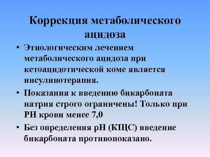 Коррекция метаболического ацидоза • Этиологическим лечением метаболического ацидоза при кетоацидотической коме является инсулинотерапия. •