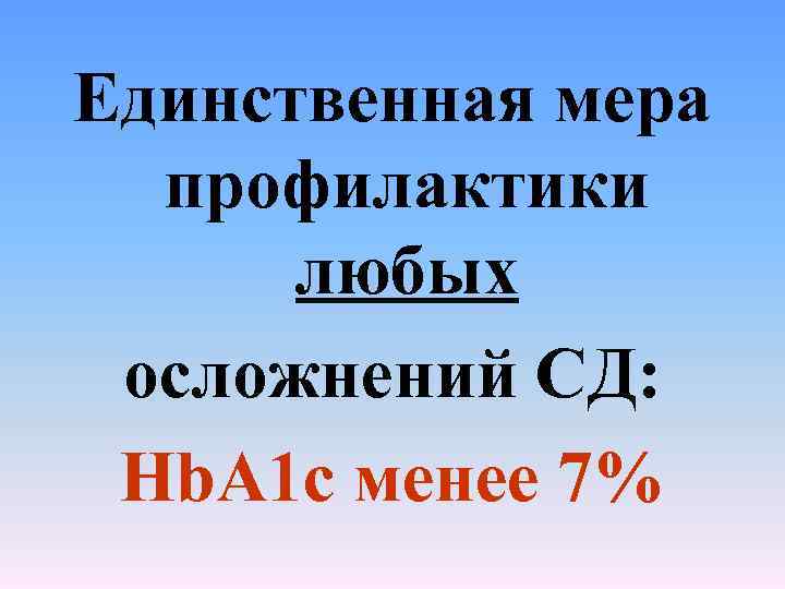 Единственная мера профилактики любых осложнений СД: Hb. А 1 с менее 7% 