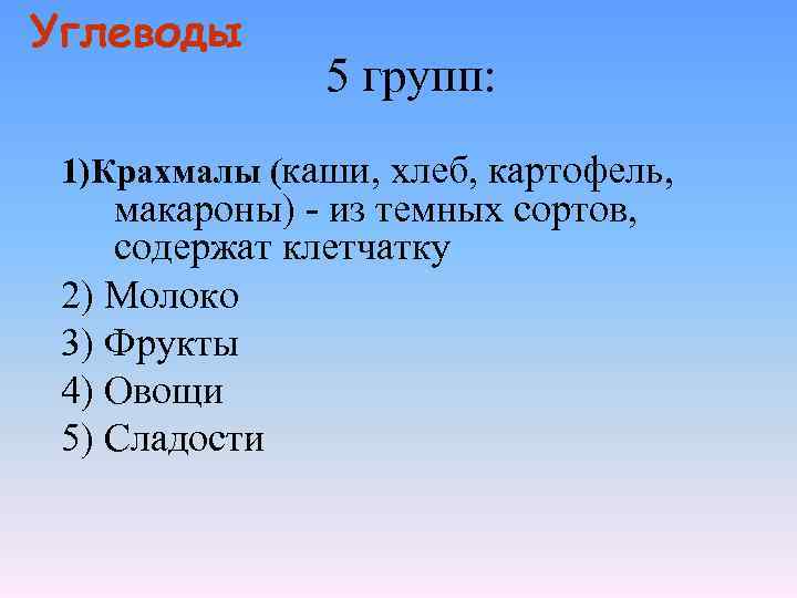 Углеводы 5 групп: 1)Крахмалы (каши, хлеб, картофель, макароны) - из темных сортов, содержат клетчатку