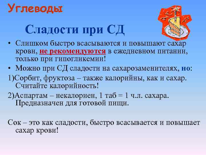 Углеводы Сладости при СД • Слишком быстро всасываются и повышают сахар крови, не рекомендуются