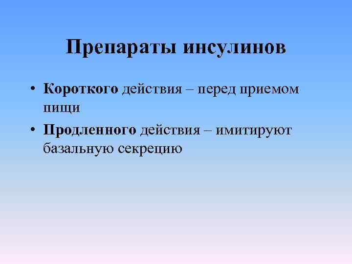 Препараты инсулинов • Короткого действия – перед приемом пищи • Продленного действия – имитируют