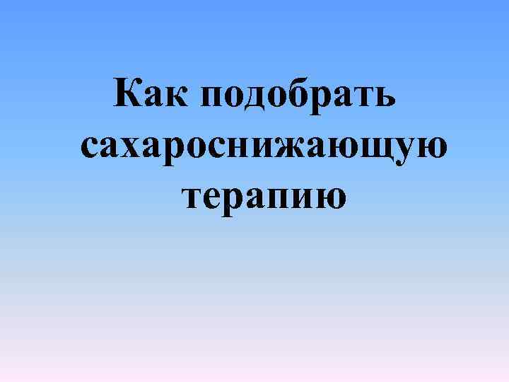 Как подобрать сахароснижающую терапию 