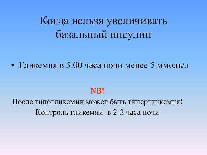 Когда нельзя увеличивать базальный инсулин • Гликемия в 3. 00 часа ночи менее 5