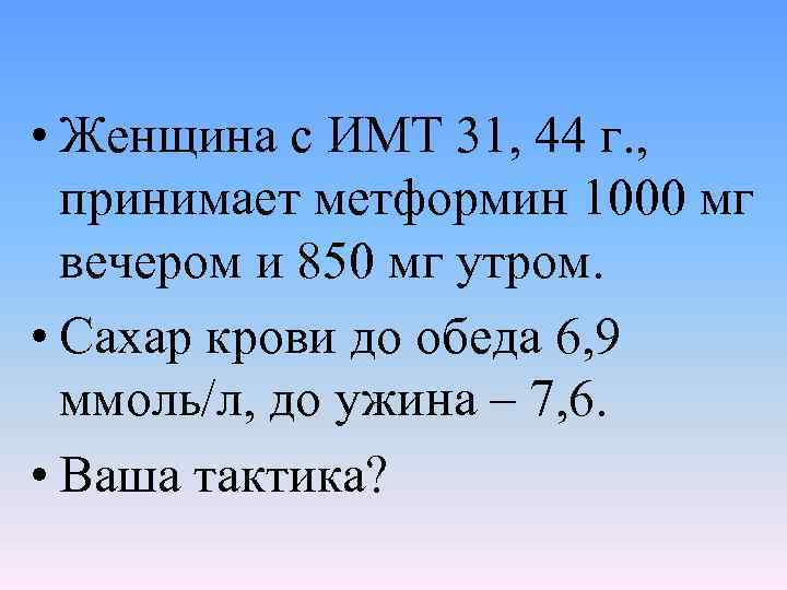  • Женщина с ИМТ 31, 44 г. , принимает метформин 1000 мг вечером