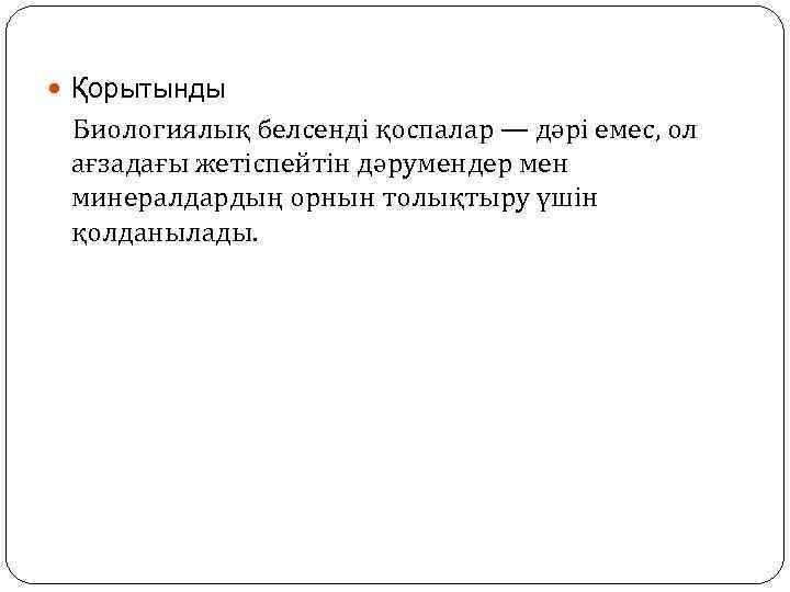  Қорытынды Биологиялық белсенді қоспалар — дәрі емес, ол ағзадағы жетіспейтін дәрумендер мен минералдардың