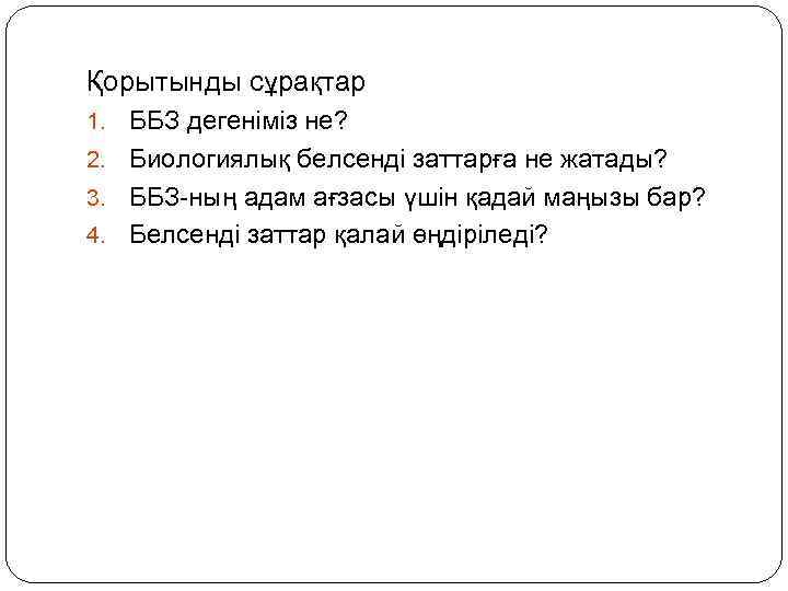 Қорытынды сұрақтар ББЗ дегеніміз не? 2. Биологиялық белсенді заттарға не жатады? 3. ББЗ-ның адам