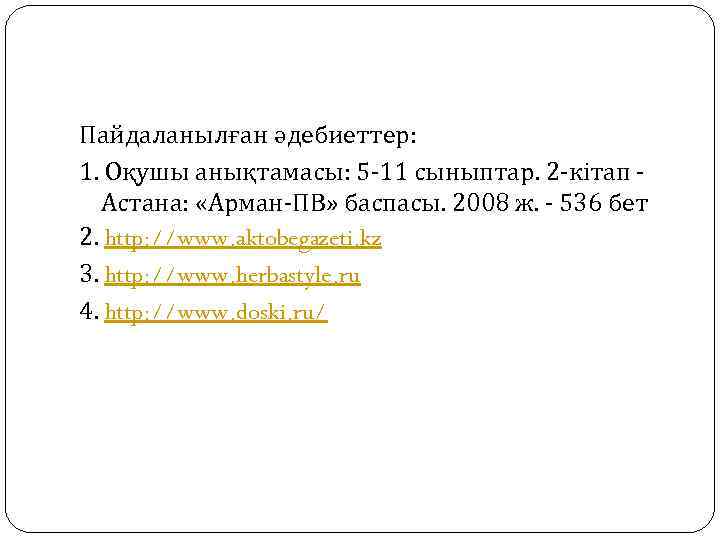 Пайдаланылған әдебиеттер: 1. Оқушы анықтамасы: 5 -11 сыныптар. 2 -кітап - Астана: «Арман-ПВ» баспасы.