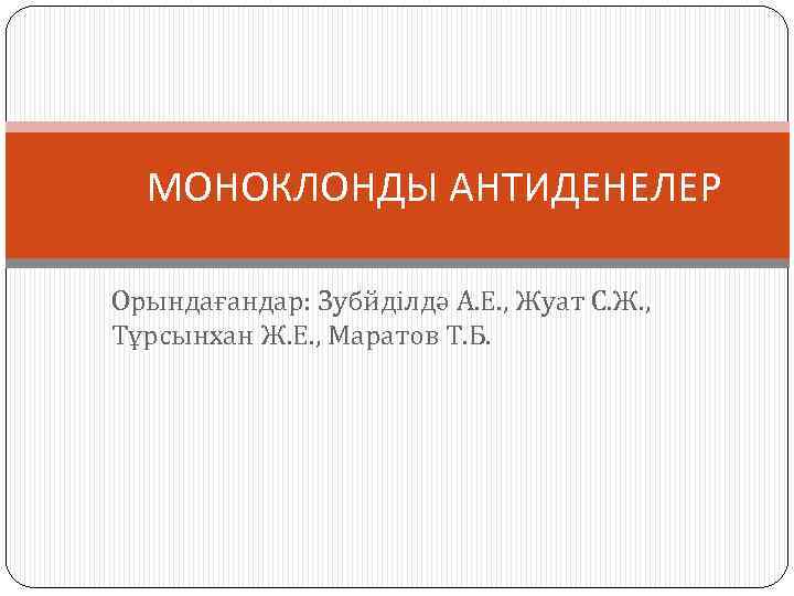 МОНОКЛОНДЫ АНТИДЕНЕЛЕР Орындағандар: Зубйділдә А. Е. , Жуат С. Ж. , Тұрсынхан Ж. Е.