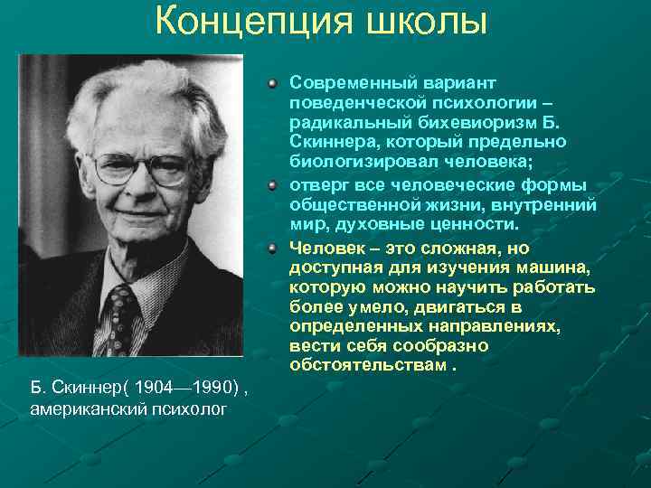 Концепция школы Современный вариант поведенческой психологии – радикальный бихевиоризм Б. Скиннера, который предельно биологизировал