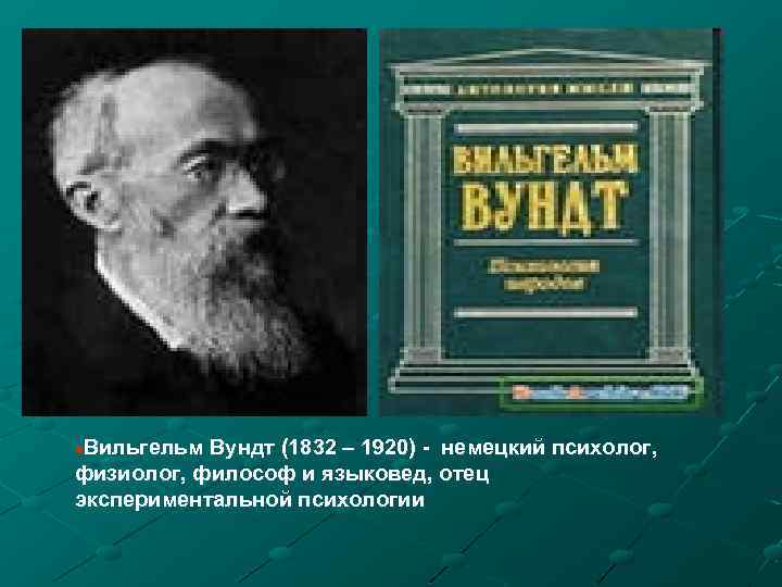 Вильгельм Вундт (1832 – 1920) - немецкий психолог, физиолог, философ и языковед, отец физиолог,