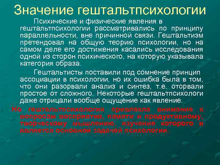 Значение гештальтпсихологии Психические и физические явления в гештальтпсихологии рассматривались по принципу параллельности, вне причинной