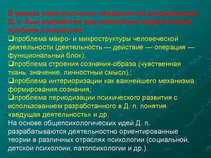 В рамках перечисленных направлений исследований Д. п. был разработан ряд важнейших теоретических проблем психологии: