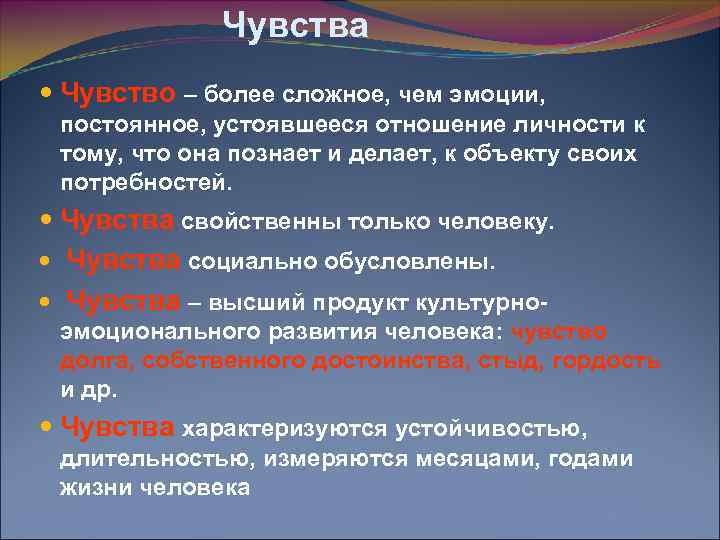 Чувства Чувство – более сложное, чем эмоции, постоянное, устоявшееся отношение личности к тому, что