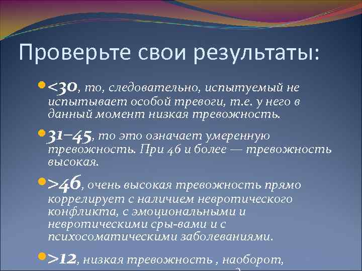 Проверьте свои результаты: <30, то, следовательно, испытуемый не испытывает особой тревоги, т. е. у