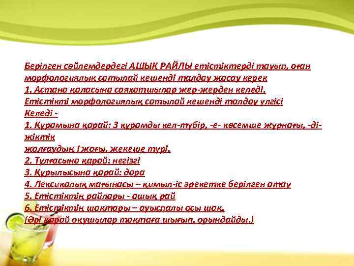 Берілген сөйлемдердегі АШЫҚ РАЙЛЫ етістіктерді тауып, оған морфологиялық сатылай кешенді талдау жасау керек 1.