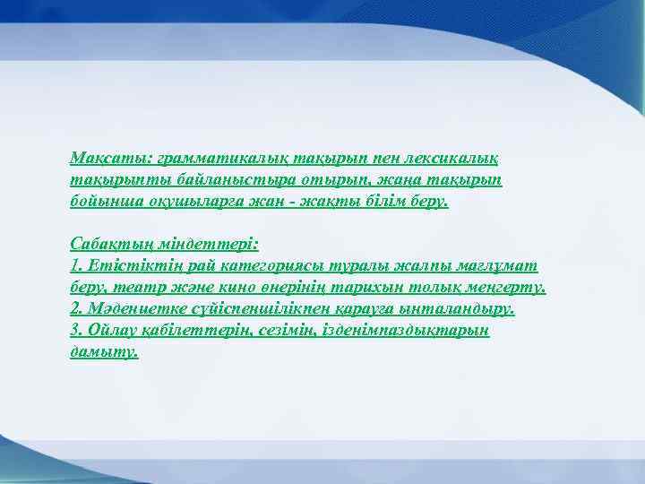 Мақсаты: грамматикалық тақырып пен лексикалық тақырыпты байланыстыра отырып, жаңа тақырып бойынша оқушыларға жан -