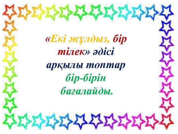 «Екі жұлдыз, бір тілек» әдісі арқылы топтар бір-бірін бағалайды. 