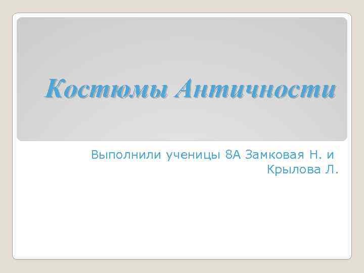 Костюмы Античности Выполнили ученицы 8 А Замковая Н. и Крылова Л. 