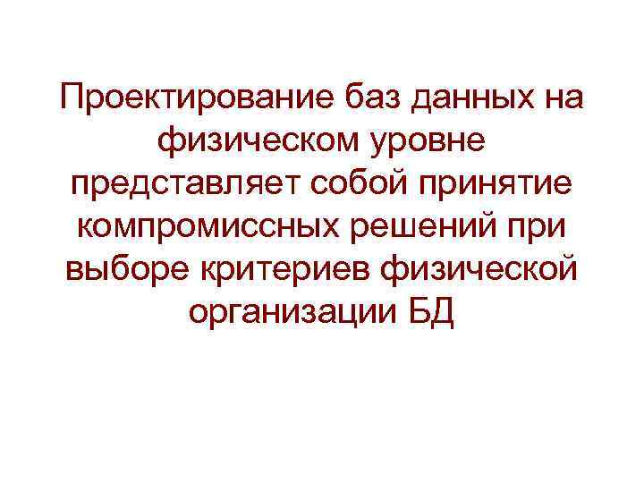 Проектирование баз данных на физическом уровне представляет собой принятие компромиссных решений при выборе критериев