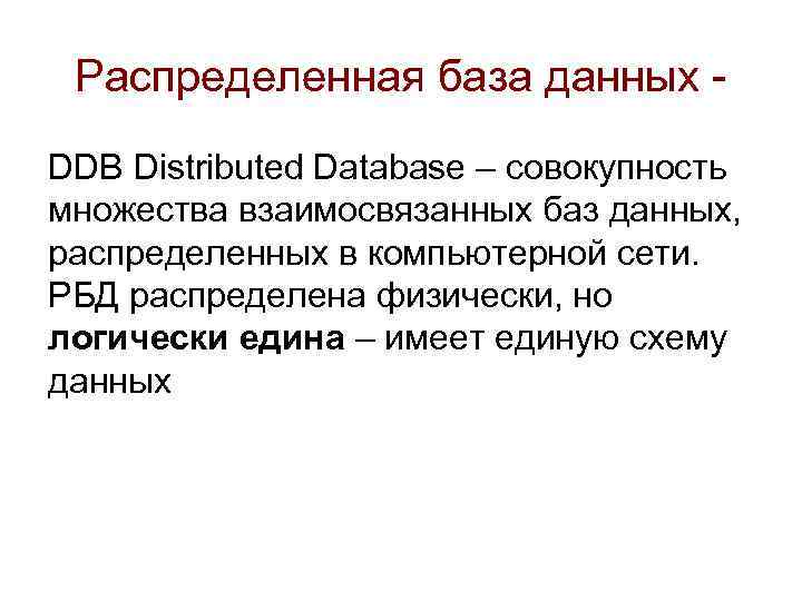 Распределенная база данных DDB Distributed Database – совокупность множества взаимосвязанных баз данных, распределенных в