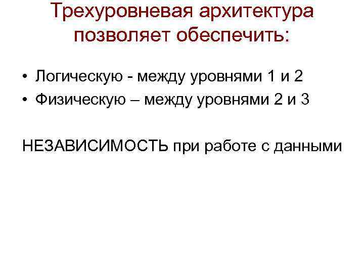 Трехуровневая архитектура позволяет обеспечить: • Логическую - между уровнями 1 и 2 • Физическую