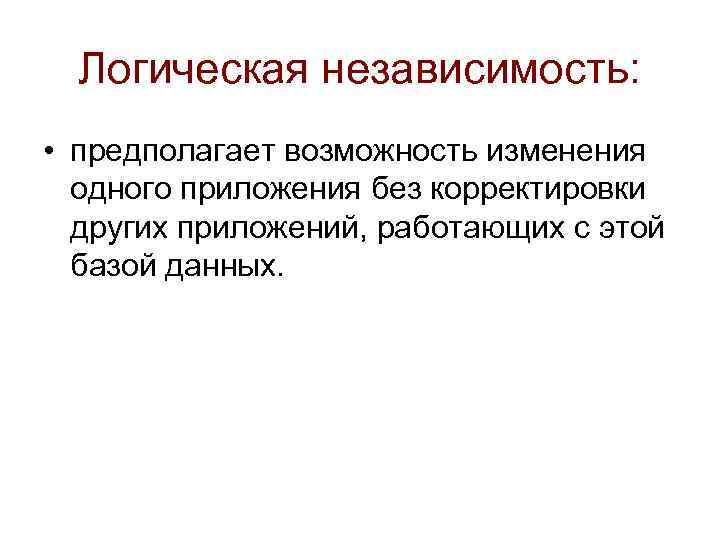 Логическая независимость: • предполагает возможность изменения одного приложения без корректировки других приложений, работающих с