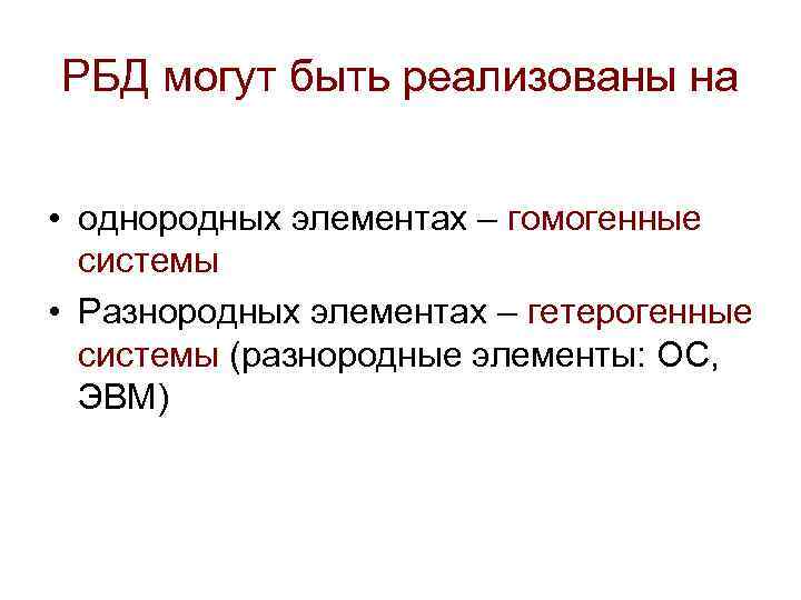 РБД могут быть реализованы на • однородных элементах – гомогенные системы • Разнородных элементах