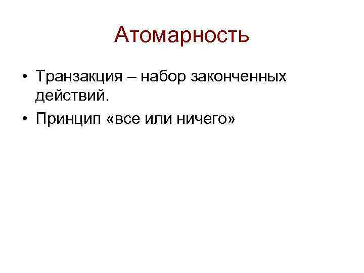 Атомарность • Транзакция – набор законченных действий. • Принцип «все или ничего» 