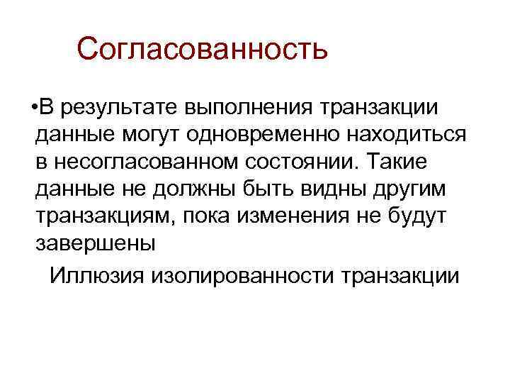 Согласованность • В результате выполнения транзакции данные могут одновременно находиться в несогласованном состоянии. Такие