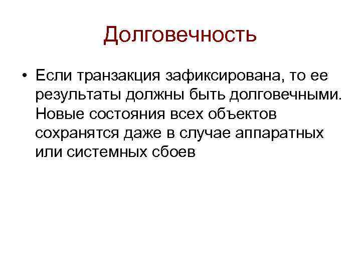 Долговечность • Если транзакция зафиксирована, то ее результаты должны быть долговечными. Новые состояния всех