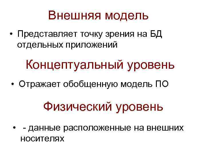 Внешняя модель • Представляет точку зрения на БД отдельных приложений Концептуальный уровень • Отражает