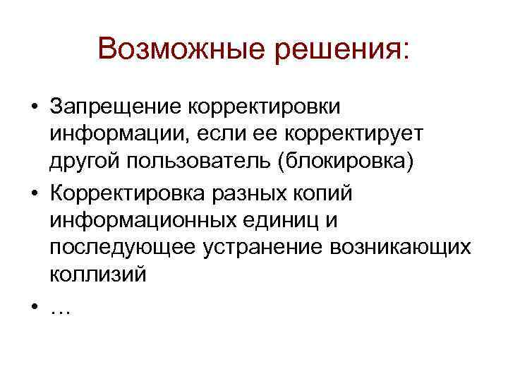 Возможные решения: • Запрещение корректировки информации, если ее корректирует другой пользователь (блокировка) • Корректировка