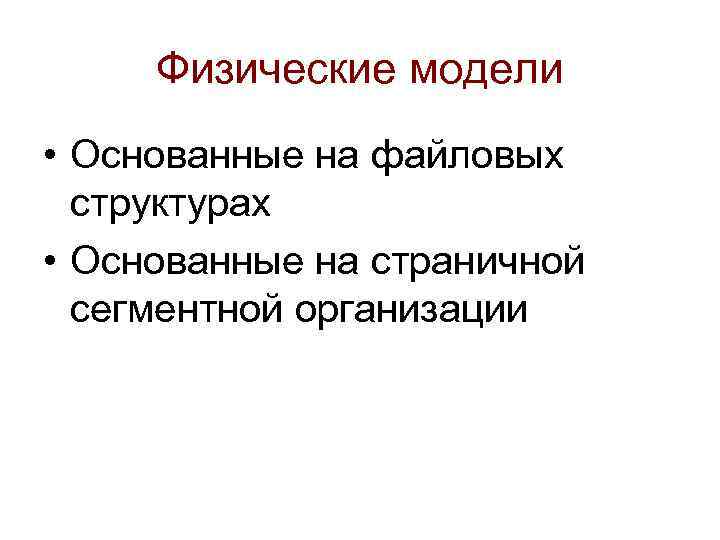 Физические модели • Основанные на файловых структурах • Основанные на страничной сегментной организации 