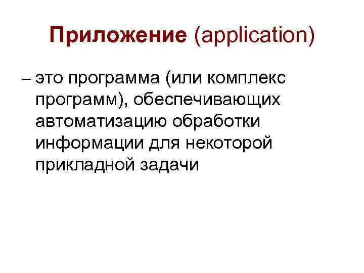 Приложение (application) – это программа (или комплекс программ), обеспечивающих автоматизацию обработки информации для некоторой