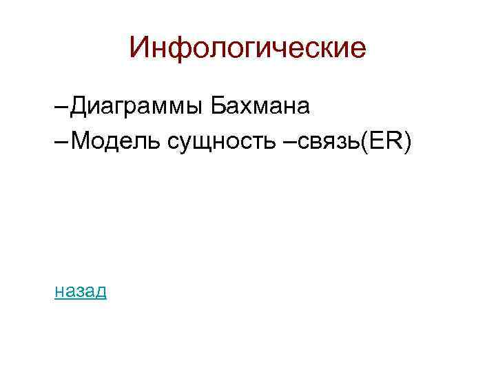 Инфологические – Диаграммы Бахмана – Модель сущность –связь(ER) назад 