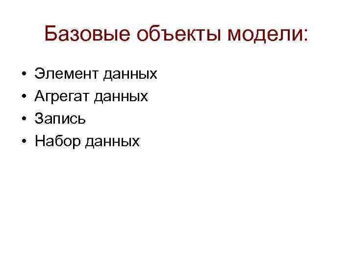 Базовые объекты модели: • • Элемент данных Агрегат данных Запись Набор данных 