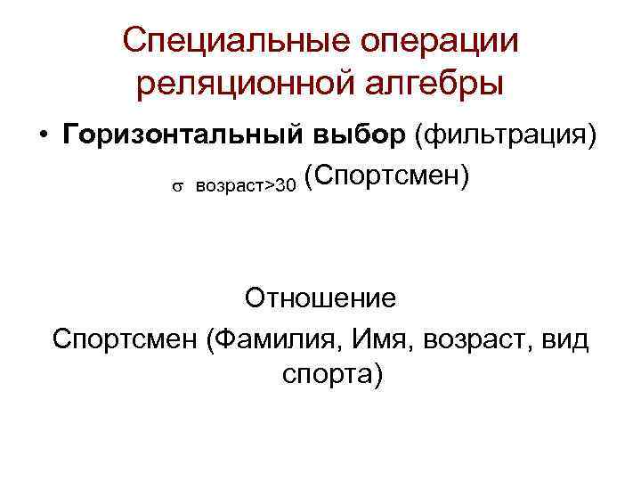 Специальные операции реляционной алгебры • Горизонтальный выбор (фильтрация) s возраст>30 (Спортсмен) Отношение Спортсмен (Фамилия,