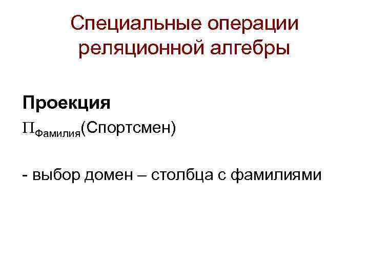 Специальные операции реляционной алгебры Проекция Фамилия(Спортсмен) - выбор домен – столбца с фамилиями 