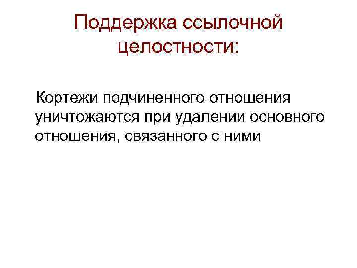 Поддержка ссылочной целостности: Кортежи подчиненного отношения уничтожаются при удалении основного отношения, связанного с ними