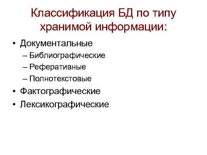 Классификация БД по типу хранимой информации: • Документальные – Библиографические – Реферативные – Полнотекстовые