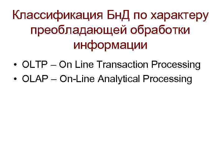 Классификация Бн. Д по характеру преобладающей обработки информации • OLTP – On Line Transaction