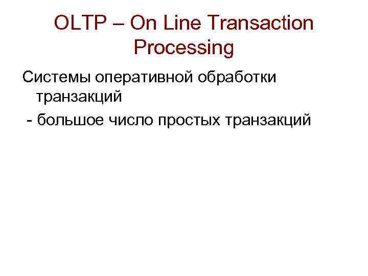 OLTP – On Line Transaction Processing Системы оперативной обработки транзакций - большое число простых