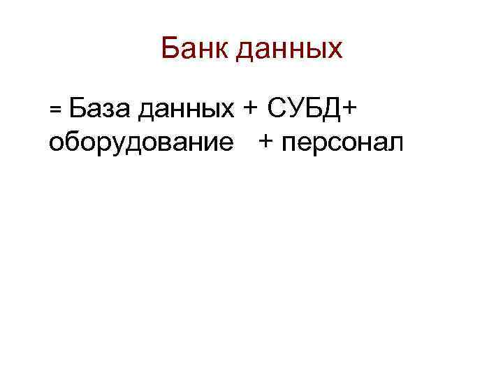 Банк данных = База данных + СУБД+ оборудование + персонал 