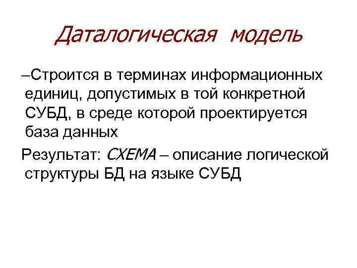 Даталогическая модель –Строится в терминах информационных единиц, допустимых в той конкретной СУБД, в среде