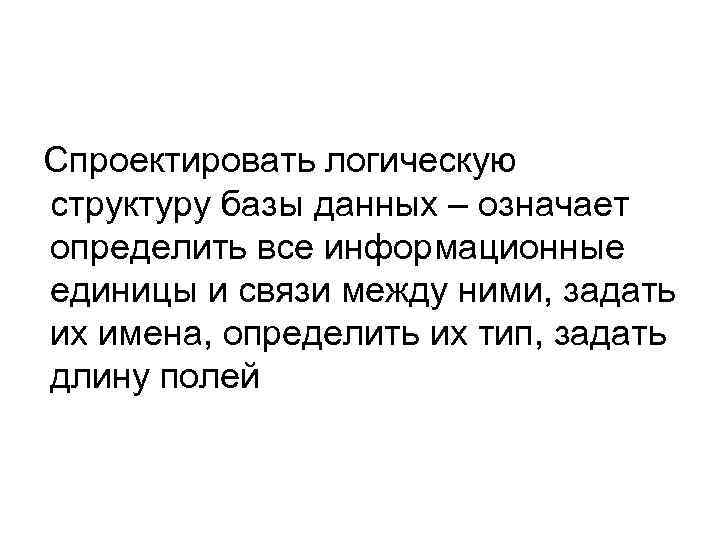 Спроектировать логическую структуру базы данных – означает определить все информационные единицы и связи между