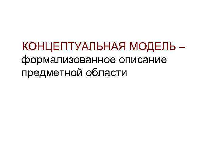 КОНЦЕПТУАЛЬНАЯ МОДЕЛЬ – формализованное описание предметной области 